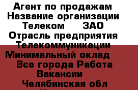 Агент по продажам › Название организации ­ Телеком 21, ЗАО › Отрасль предприятия ­ Телекоммуникации › Минимальный оклад ­ 1 - Все города Работа » Вакансии   . Челябинская обл.,Коркино г.